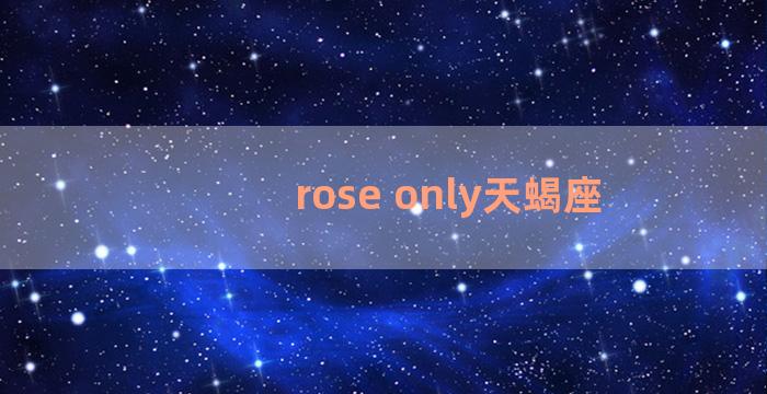 rose only天蝎座